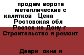 продам ворота металлические с калиткой › Цена ­ 15 000 - Ростовская обл., Ростов-на-Дону г. Строительство и ремонт » Двери, окна и перегородки   . Ростовская обл.,Ростов-на-Дону г.